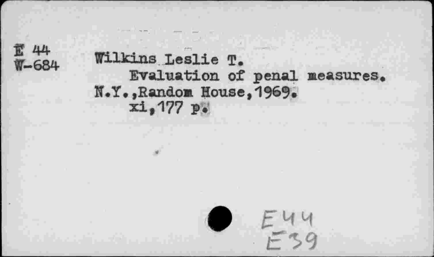 ﻿E 44
W-684
Wilkins Leslie T.
Evaluation of penal Measures W.Y.,RancLoM Houset196%
xi ,177 >•
f MM t 59